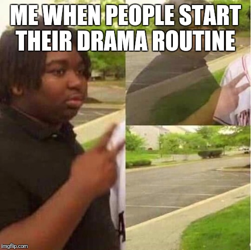 disappearing  | ME WHEN PEOPLE START THEIR DRAMA ROUTINE | image tagged in disappearing | made w/ Imgflip meme maker