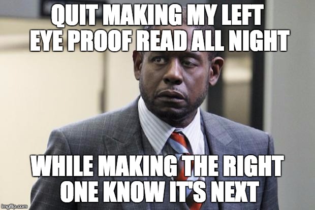 Forest Whitaker | QUIT MAKING MY LEFT EYE PROOF READ ALL NIGHT; WHILE MAKING THE RIGHT ONE KNOW IT'S NEXT | image tagged in forest whitaker | made w/ Imgflip meme maker