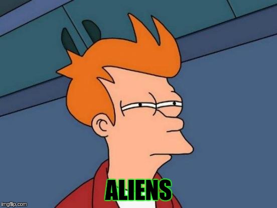 Futurama Fry Meme | ALIENS | image tagged in memes,futurama fry | made w/ Imgflip meme maker