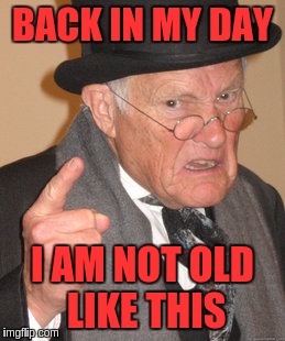 Back In My Day Meme | BACK IN MY DAY I AM NOT OLD LIKE THIS | image tagged in memes,back in my day | made w/ Imgflip meme maker