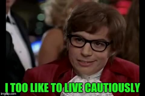 I TOO LIKE TO LIVE CAUTIOUSLY | made w/ Imgflip meme maker