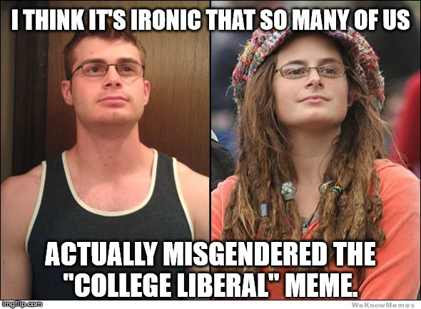 Congadulations, you falsely assumed the gender a cis male.  | I THINK IT'S IRONIC THAT SO MANY OF US; ACTUALLY MISGENDERED THE "COLLEGE LIBERAL" MEME. | image tagged in memes,college liberal | made w/ Imgflip meme maker