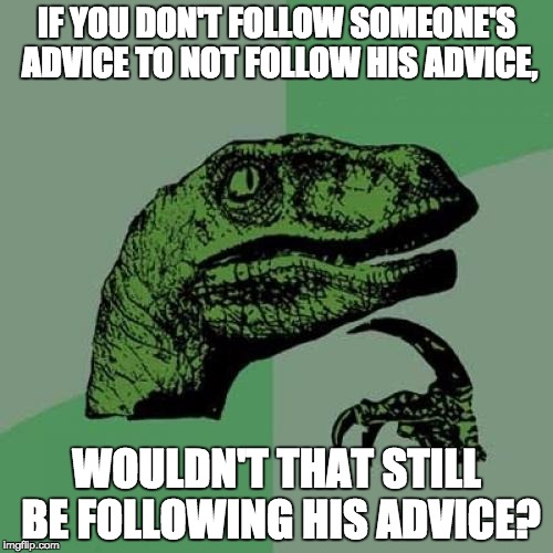 Advice Memes | IF YOU DON'T FOLLOW SOMEONE'S ADVICE TO NOT FOLLOW HIS ADVICE, WOULDN'T THAT STILL BE FOLLOWING HIS ADVICE? | image tagged in memes,philosoraptor | made w/ Imgflip meme maker