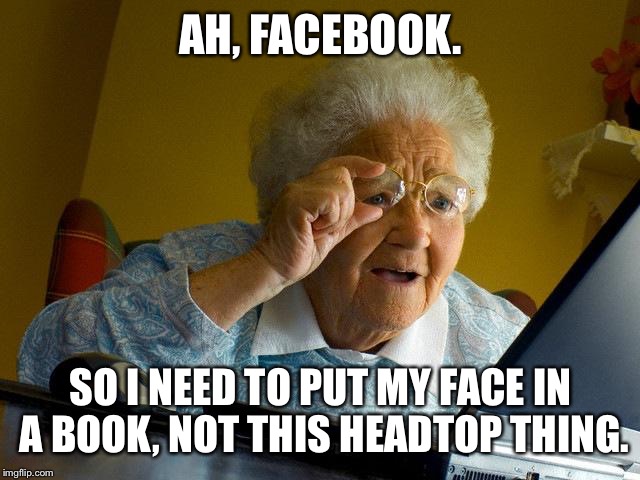 Grandma Finds The Internet Meme | AH, FACEBOOK. SO I NEED TO PUT MY FACE IN A BOOK, NOT THIS HEADTOP THING. | image tagged in memes,grandma finds the internet | made w/ Imgflip meme maker