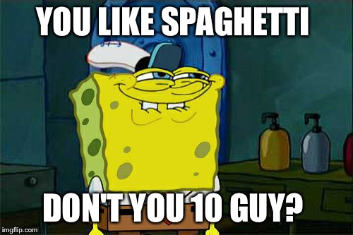 Don't You Squidward Meme | YOU LIKE SPAGHETTI DON'T YOU 10 GUY? | image tagged in memes,dont you squidward | made w/ Imgflip meme maker