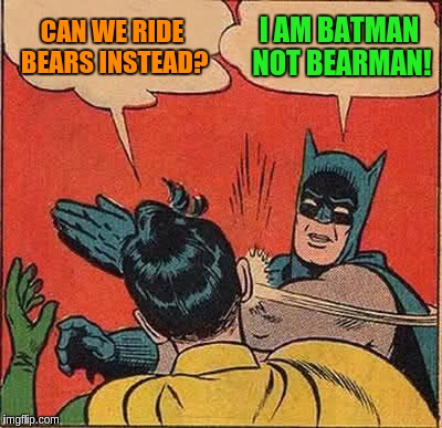 Batman Slapping Robin Meme | CAN WE RIDE BEARS INSTEAD? I AM BATMAN NOT BEARMAN! | image tagged in memes,batman slapping robin | made w/ Imgflip meme maker