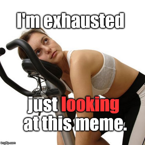 New Year's exercise resolution | I'm exhausted just looking at this meme. looking | image tagged in new year's exercise resolution | made w/ Imgflip meme maker