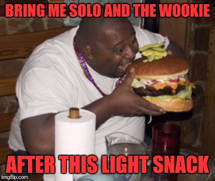 Jabba du Hutt | BRING ME SOLO AND THE WOOKIE; AFTER THIS LIGHT SNACK | image tagged in fat guy eating burger,memes,funny,funny memes,dank memes | made w/ Imgflip meme maker
