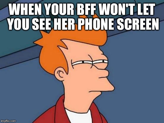 Futurama Fry Meme | WHEN YOUR BFF WON'T LET YOU SEE HER PHONE SCREEN | image tagged in memes,futurama fry | made w/ Imgflip meme maker
