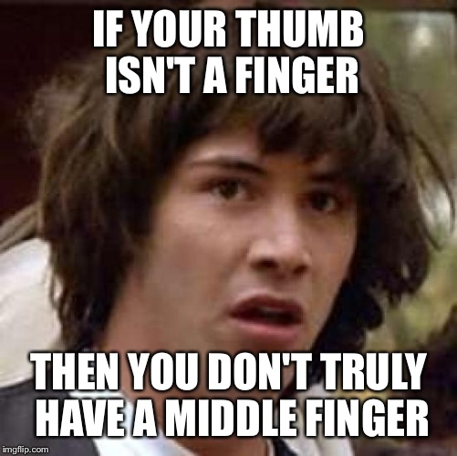 Conspiracy Keanu Meme | IF YOUR THUMB ISN'T A FINGER; THEN YOU DON'T TRULY HAVE A MIDDLE FINGER | image tagged in memes,conspiracy keanu | made w/ Imgflip meme maker