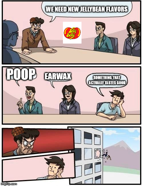 Boardroom Meeting Suggestion | WE NEED NEW JELLYBEAN FLAVORS; POOP; EARWAX; SOMETHING THAT ACTUALLY TASTES GOOD | image tagged in memes,boardroom meeting suggestion,scumbag | made w/ Imgflip meme maker