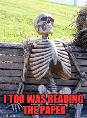 Waiting Skeleton Meme | I TOO WAS READING THE PAPER | image tagged in memes,waiting skeleton | made w/ Imgflip meme maker