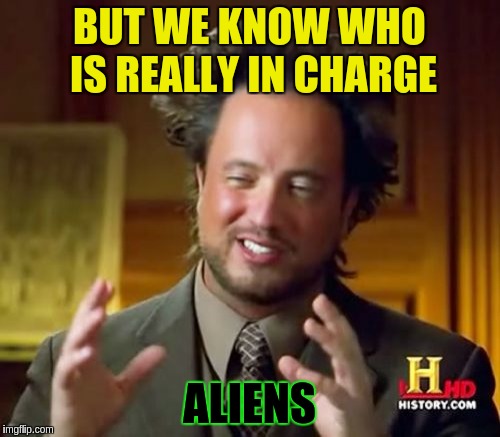 Ancient Aliens Meme | BUT WE KNOW WHO IS REALLY IN CHARGE ALIENS | image tagged in memes,ancient aliens | made w/ Imgflip meme maker