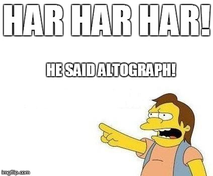 HAR HAR HAR! HE SAID ALTOGRAPH! | made w/ Imgflip meme maker