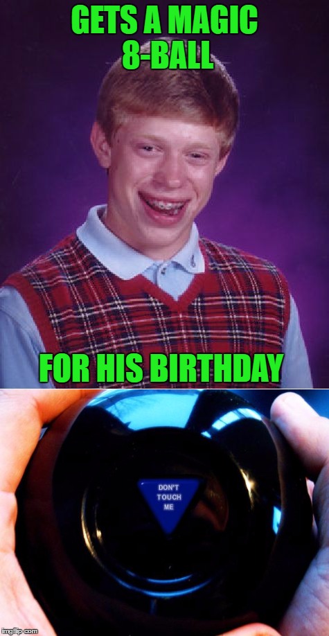 No answers for you!!! | GETS A MAGIC 8-BALL; FOR HIS BIRTHDAY | image tagged in memes,bad luck brian,magic 8-ball,funny,bad mojo,don't touch me | made w/ Imgflip meme maker