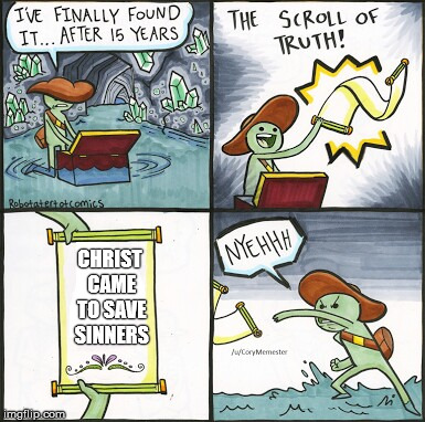 The Scroll Of Truth Meme | CHRIST CAME TO SAVE SINNERS | image tagged in the scroll of truth | made w/ Imgflip meme maker