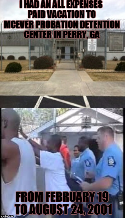 Worst summer vacation you ever had week---6/25-7/1---A Papi70 event | I HAD AN ALL EXPENSES PAID VACATION TO MCEVER PROBATION DETENTION CENTER IN PERRY, GA FROM FEBRUARY 19 TO AUGUST 24, 2001 | image tagged in worst summer vacation,locked up,memes | made w/ Imgflip meme maker
