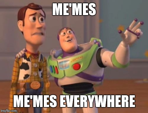 X, X Everywhere Meme | ME'MES ME'MES EVERYWHERE | image tagged in memes,x x everywhere | made w/ Imgflip meme maker