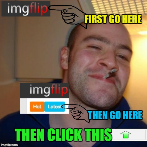 Good Guy Greg Always Goes To The Latest! |  FIRST GO HERE; THEN GO HERE; THEN CLICK THIS | image tagged in memes,good guy greg,latest,imgflip,upvote,have fun | made w/ Imgflip meme maker
