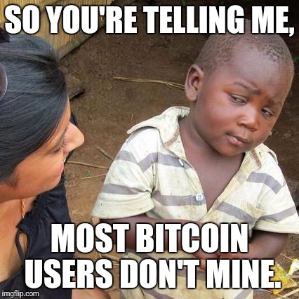 Third World Skeptical Kid Meme | SO YOU'RE TELLING ME, MOST BITCOIN USERS DON'T MINE. | image tagged in memes,third world skeptical kid | made w/ Imgflip meme maker