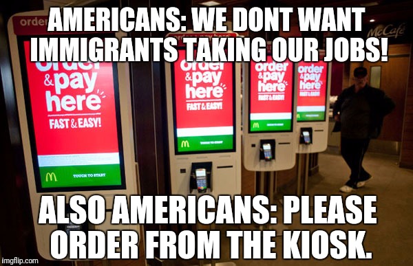 AMERICANS: WE DONT WANT IMMIGRANTS TAKING OUR JOBS! ALSO AMERICANS: PLEASE ORDER FROM THE KIOSK. | image tagged in kiosk,mcdonalds,murica | made w/ Imgflip meme maker