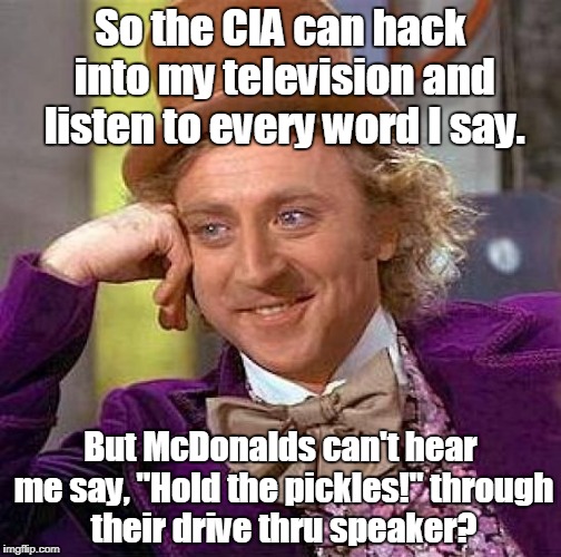 Creepy Condescending Wonka Meme | So the CIA can hack into my television and listen to every word I say. But McDonalds can't hear me say, "Hold the pickles!" through their drive thru speaker? | image tagged in memes,creepy condescending wonka | made w/ Imgflip meme maker