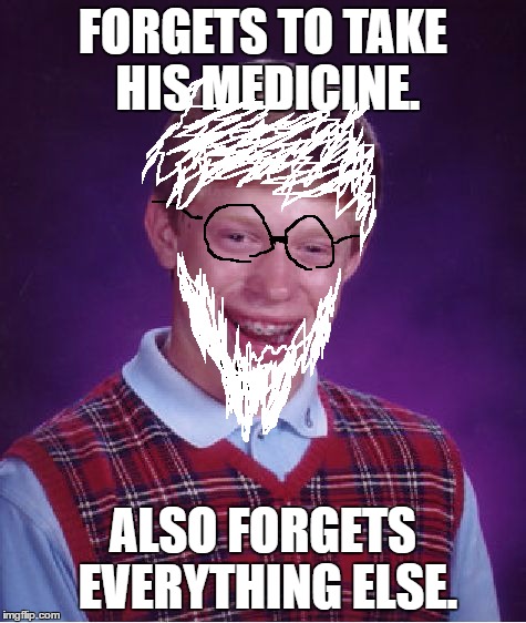 Bad Luck Brian Meme | FORGETS TO TAKE HIS MEDICINE. ALSO FORGETS EVERYTHING ELSE. | image tagged in memes,bad luck brian | made w/ Imgflip meme maker