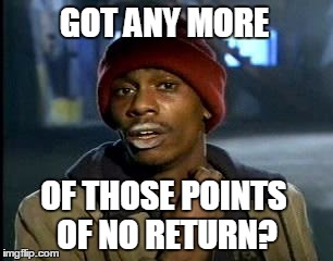 Y'all Got Any More Of That Meme | GOT ANY MORE; OF THOSE POINTS OF NO RETURN? | image tagged in memes,yall got any more of | made w/ Imgflip meme maker
