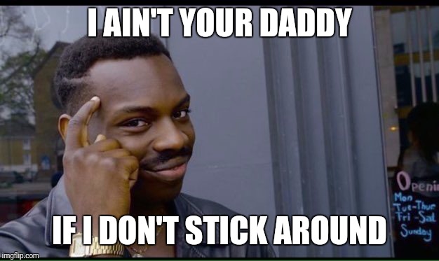 Roll Safe Think About It Meme | I AIN'T YOUR DADDY; IF I DON'T STICK AROUND | image tagged in thinking black guy | made w/ Imgflip meme maker