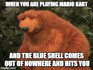 WHEN YOU ARE PLAYING MARIO KART; AND THE BLUE SHELL COMES OUT OF NOWHERE AND HITS YOU | image tagged in frustrated bear,mario kart,blue shell,angry,video games | made w/ Imgflip meme maker