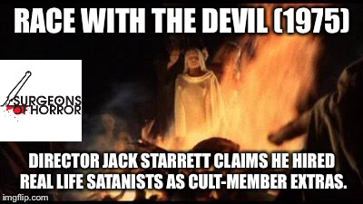 Race with the devil | RACE WITH THE DEVIL (1975); DIRECTOR JACK STARRETT CLAIMS HE HIRED REAL LIFE SATANISTS AS CULT-MEMBER EXTRAS. | image tagged in race with the devil | made w/ Imgflip meme maker