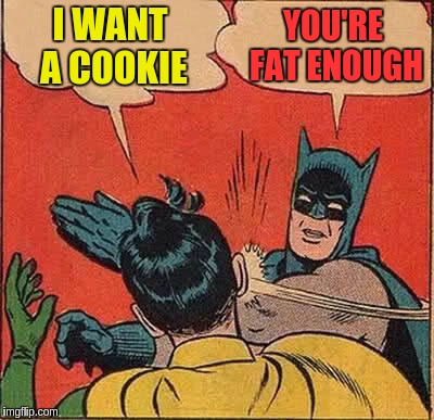 Batman Slapping Robin Meme | I WANT A COOKIE YOU'RE FAT ENOUGH | image tagged in memes,batman slapping robin | made w/ Imgflip meme maker