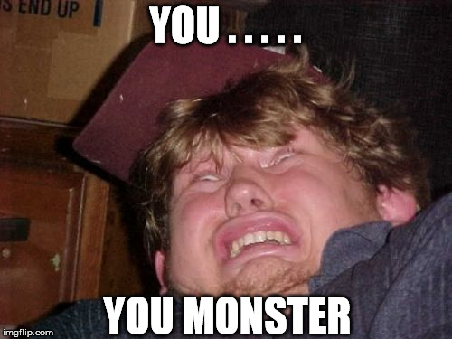 YOU . . . . . YOU MONSTER | made w/ Imgflip meme maker
