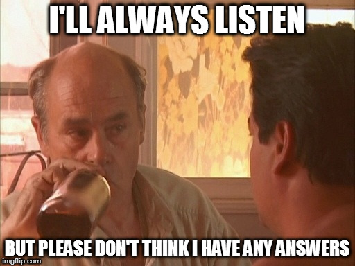 I'LL ALWAYS LISTEN BUT PLEASE DON'T THINK I HAVE ANY ANSWERS | made w/ Imgflip meme maker