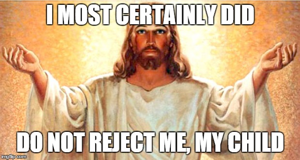 I MOST CERTAINLY DID DO NOT REJECT ME, MY CHILD | made w/ Imgflip meme maker