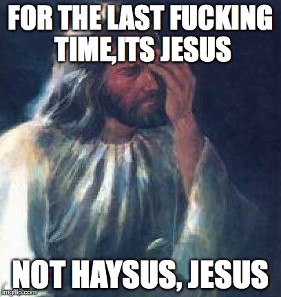 jesus facepalm | FOR THE LAST FUCKING TIME,ITS JESUS; NOT HAYSUS, JESUS | image tagged in jesus facepalm | made w/ Imgflip meme maker