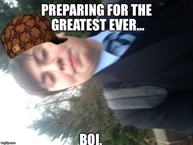 PREPARING FOR THE GREATEST EVER... BOI. | image tagged in scumbag steve,boi,memes | made w/ Imgflip meme maker