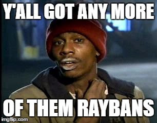 Y'all Got Any More Of That Meme | Y'ALL GOT ANY MORE OF THEM RAYBANS | image tagged in memes,yall got any more of | made w/ Imgflip meme maker