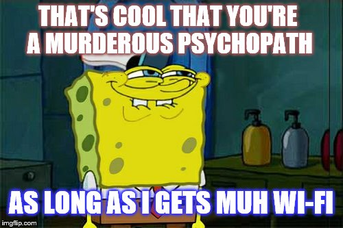 THAT'S COOL THAT YOU'RE A MURDEROUS PSYCHOPATH AS LONG AS I GETS MUH WI-FI | made w/ Imgflip meme maker