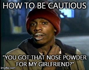 Y'all Got Any More Of That Meme | HOW TO BE CAUTIOUS; "YOU GOT THAT NOSE POWDER FOR MY GIRLFRIEND?" | image tagged in memes,yall got any more of | made w/ Imgflip meme maker