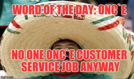WORD OF THE DAY: ONC`E NO ONE ONC`E CUSTOMER SERVICE JOB ANYWAY | made w/ Imgflip meme maker