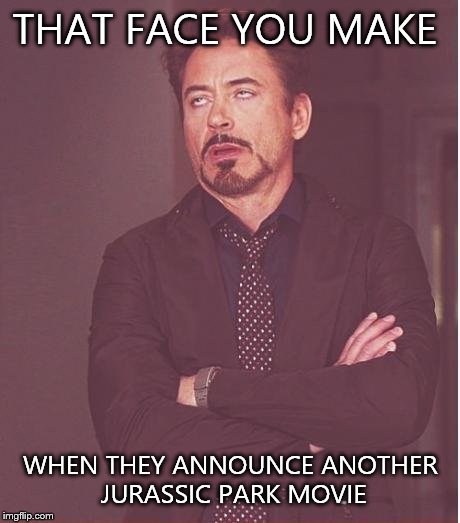 Face You Make Robert Downey Jr | THAT FACE YOU MAKE; WHEN THEY ANNOUNCE ANOTHER JURASSIC PARK MOVIE | image tagged in memes,face you make robert downey jr | made w/ Imgflip meme maker