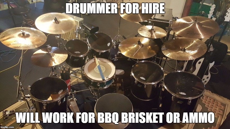 DRUMMER FOR HIRE; WILL WORK FOR BBQ BRISKET OR AMMO | image tagged in drummer for hire | made w/ Imgflip meme maker
