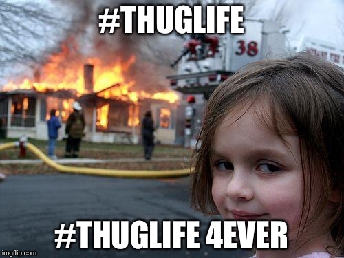 Disaster Girl Meme | #THUGLIFE; #THUGLIFE 4EVER | image tagged in memes,disaster girl | made w/ Imgflip meme maker