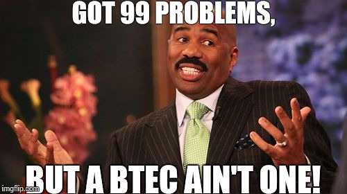 GOT 99 PROBLEMS, BUT A BTEC AIN'T ONE! | image tagged in memes,steve harvey | made w/ Imgflip meme maker