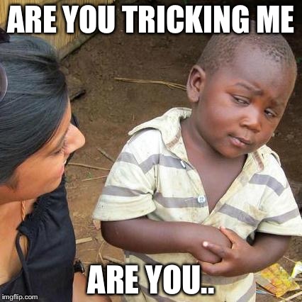 Third World Skeptical Kid Meme | ARE YOU TRICKING ME; ARE YOU.. | image tagged in memes,third world skeptical kid | made w/ Imgflip meme maker