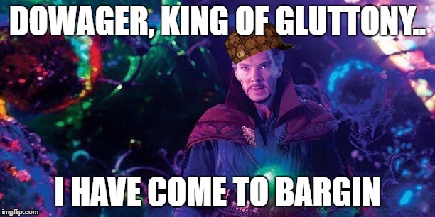 I've Come to Bargain | DOWAGER, KING OF GLUTTONY.. I HAVE COME TO BARGIN | image tagged in i've come to bargain,scumbag | made w/ Imgflip meme maker