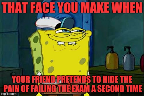 Me Every Single Time | THAT FACE YOU MAKE WHEN; YOUR FRIEND PRETENDS TO HIDE THE PAIN OF FAILING THE EXAM A SECOND TIME | image tagged in memes,dont you squidward,exams | made w/ Imgflip meme maker