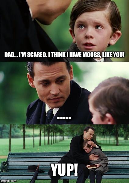 Finding moobs | DAD... I'M SCARED. I THINK I HAVE MOOBS, LIKE YOU! ..... YUP! | image tagged in memes,finding neverland,moobs | made w/ Imgflip meme maker