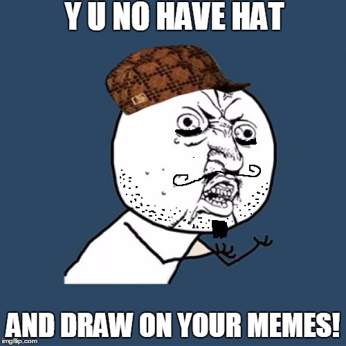 Y u no ware scumbag hat | Y U NO HAVE HAT; AND DRAW ON YOUR MEMES! | image tagged in memes,y u no,scumbag,y u no weekend | made w/ Imgflip meme maker